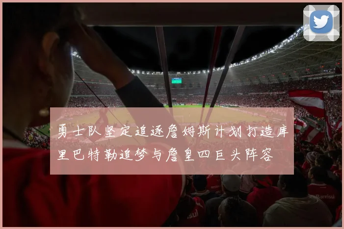 勇士队坚定追逐詹姆斯计划打造库里巴特勒追梦与詹皇四巨头阵容