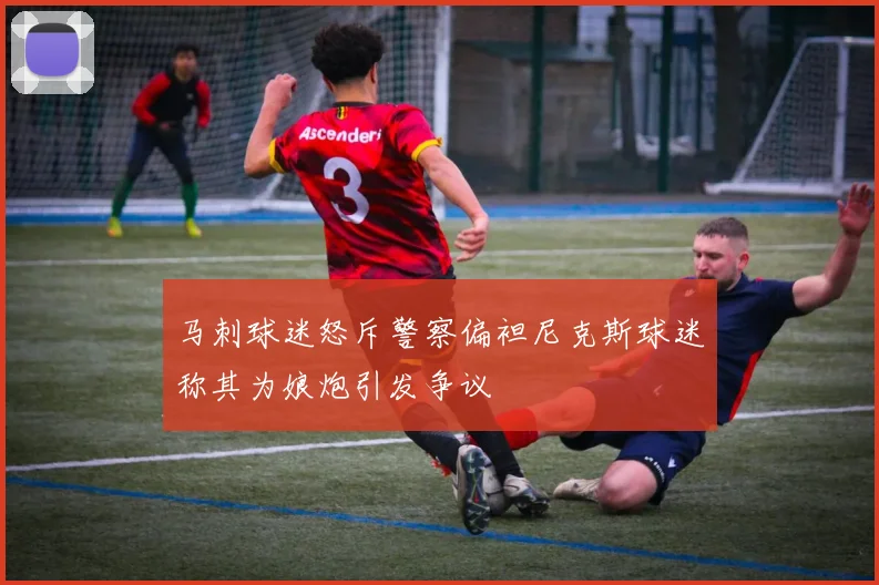 马刺球迷怒斥警察偏袒尼克斯球迷称其为娘炮引发争议