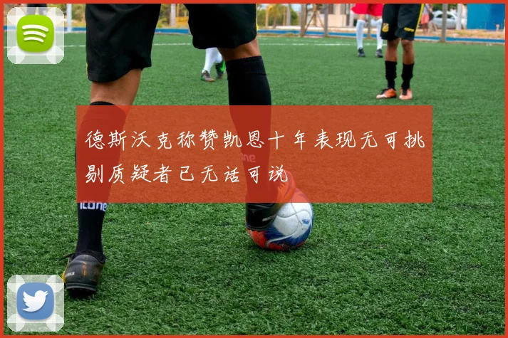 德斯沃克称赞凯恩十年表现无可挑剔质疑者已无话可说