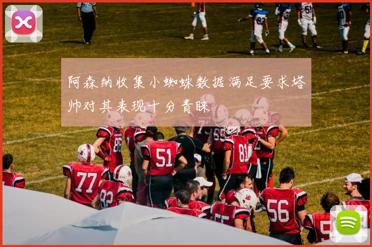 阿森纳收集小蜘蛛数据满足要求塔帅对其表现十分青睐