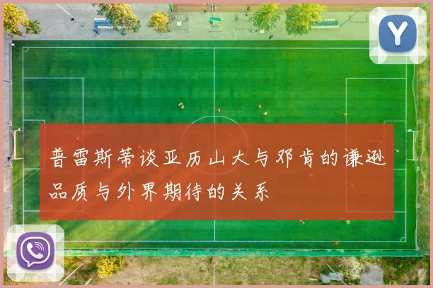 普雷斯蒂谈亚历山大与邓肯的谦逊品质与外界期待的关系