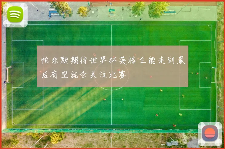 帕尔默期待世界杯英格兰能走到最后有空就会关注比赛