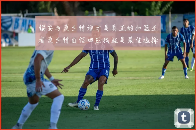 锡安与莫兰特谁才是真正的扣篮王者莫兰特自信回应我就是最佳选择