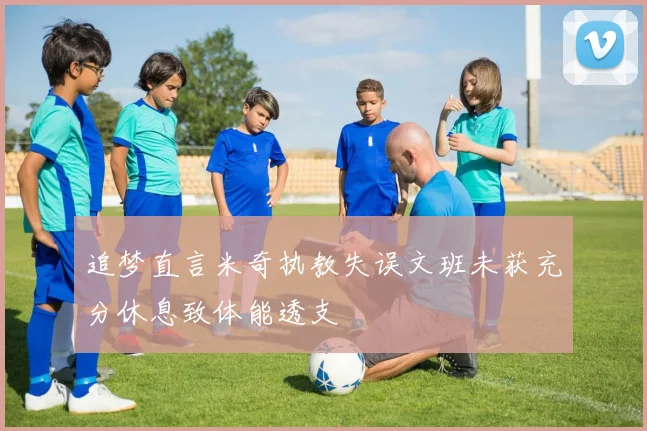 追梦直言米奇执教失误文班未获充分休息致体能透支