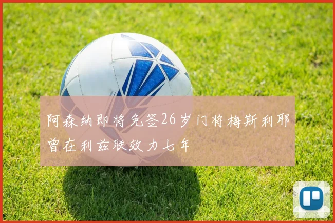 阿森纳即将免签26岁门将梅斯利耶曾在利兹联效力七年