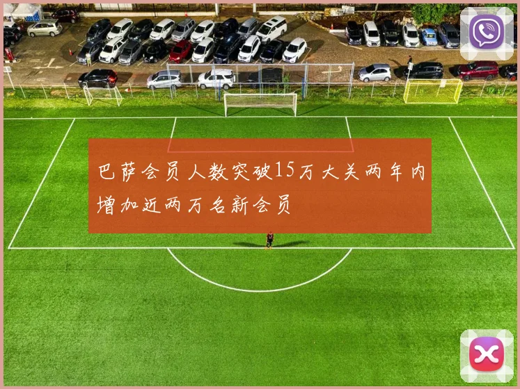 巴萨会员人数突破15万大关两年内增加近两万名新会员